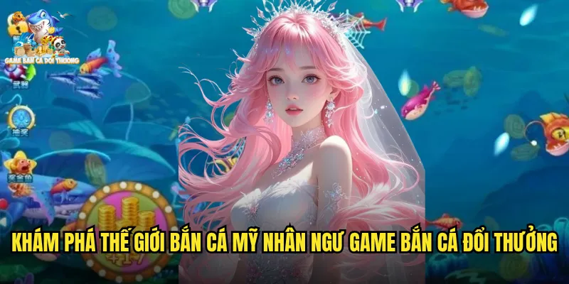 Bắn Cá Mỹ Nhân Ngư Game Bắn Cá Đổi Thưởng Huyền Thoại Biển Xanh Quyến Rũ 2 Khám phá thế giới bắn cá mỹ nhân ngư game bắn cá đổi thưởng