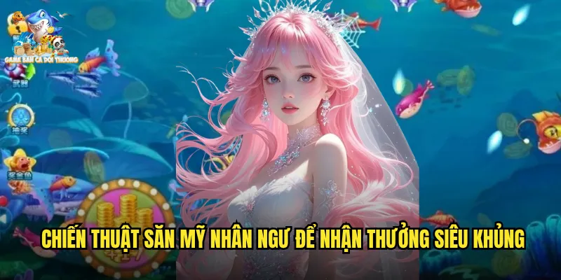 Bắn Cá Mỹ Nhân Ngư Game Bắn Cá Đổi Thưởng Huyền Thoại Biển Xanh Quyến Rũ 3 Chiến thuật săn mỹ nhân ngư để nhận thưởng siêu khủng