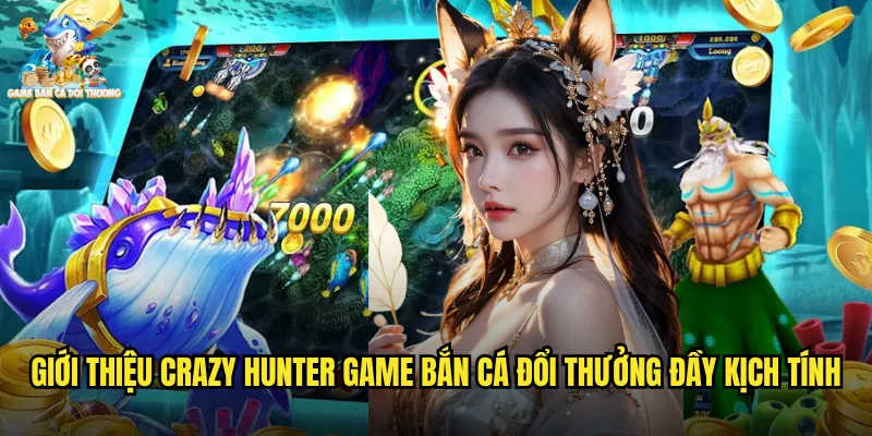Giới thiệu crazy hunter game bắn cá đổi thưởng đầy kịch tính